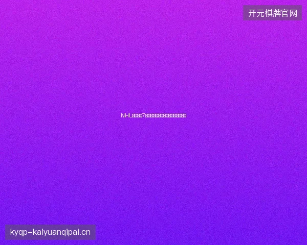 NHL最大合同7月最新前瞻与看点深度解析一文读懂